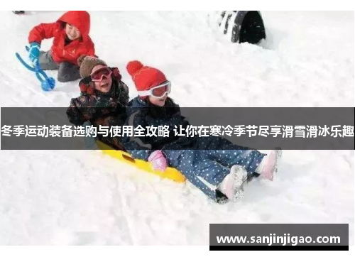 冬季运动装备选购与使用全攻略 让你在寒冷季节尽享滑雪滑冰乐趣