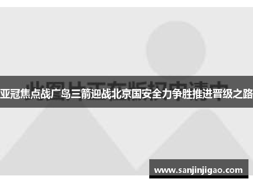 亚冠焦点战广岛三箭迎战北京国安全力争胜推进晋级之路