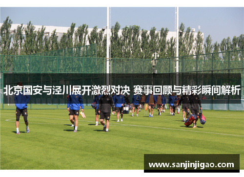 北京国安与泾川展开激烈对决 赛事回顾与精彩瞬间解析