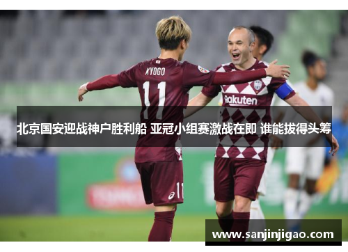 北京国安迎战神户胜利船 亚冠小组赛激战在即 谁能拔得头筹
