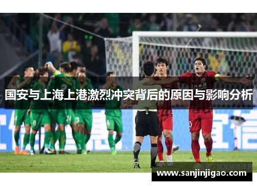 国安与上海上港激烈冲突背后的原因与影响分析