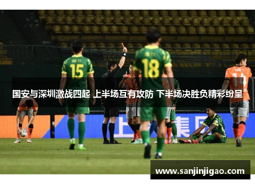 国安与深圳激战四起 上半场互有攻防 下半场决胜负精彩纷呈