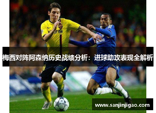 梅西对阵阿森纳历史战绩分析：进球助攻表现全解析