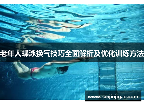 老年人蝶泳换气技巧全面解析及优化训练方法