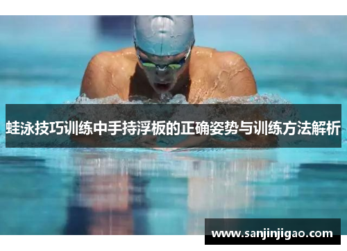 蛙泳技巧训练中手持浮板的正确姿势与训练方法解析