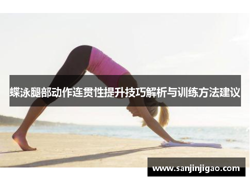 蝶泳腿部动作连贯性提升技巧解析与训练方法建议