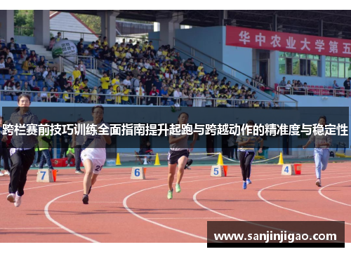 跨栏赛前技巧训练全面指南提升起跑与跨越动作的精准度与稳定性
